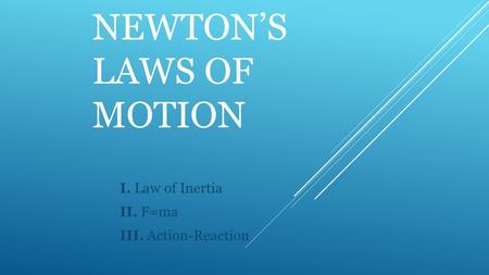 NEWTON’S LAWS OF MOTION I. Law of Inertia II. F=ma III. Action-Reaction.