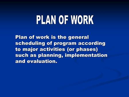 Plan of work is the general scheduling of program according to major activities (or phases) such as planning, implementation and evaluation.