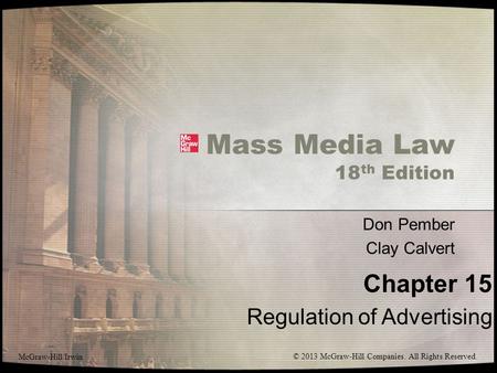 Mass Media Law 18 th Edition Don Pember Clay Calvert Chapter 15 Regulation of Advertising McGraw-Hill/Irwin © 2013 McGraw-Hill Companies. All Rights Reserved.