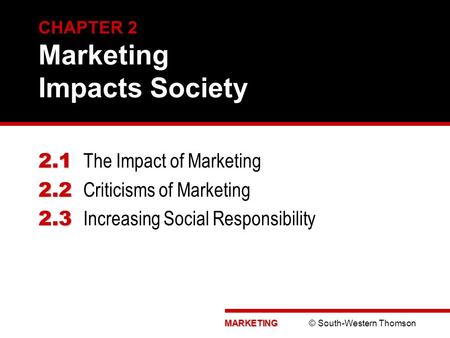 MARKETING MARKETING © South-Western Thomson CHAPTER 2 Marketing Impacts Society 2.1 2.1 The Impact of Marketing 2.2 2.2 Criticisms of Marketing 2.3 2.3.