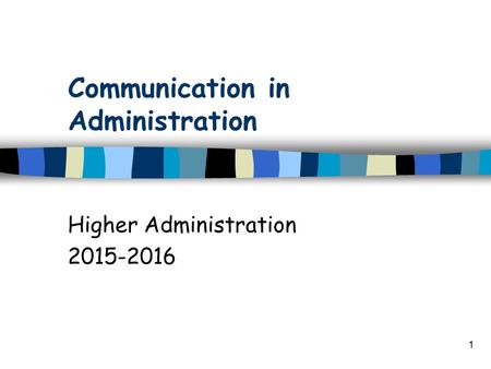 1 Communication in Administration Higher Administration 2015-2016.