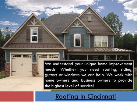 Roofing In Cincinnati We understand your unique home improvement needs. Whether you need roofing, siding, gutters or windows we can help. We work with.