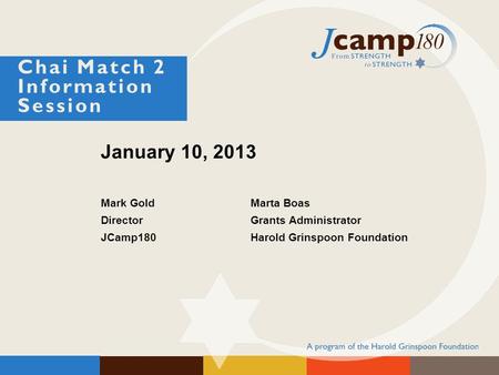 January 10, 2013 Mark GoldMarta Boas Director Grants Administrator JCamp180Harold Grinspoon Foundation Chai Match 2 Information Session.