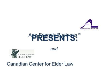 Age-Friendly Business ® Canadian Center for Elder Law and PRESENTS :.