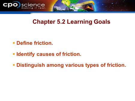 Chapter 5.2 Learning Goals  Define friction.  Identify causes of friction.  Distinguish among various types of friction.