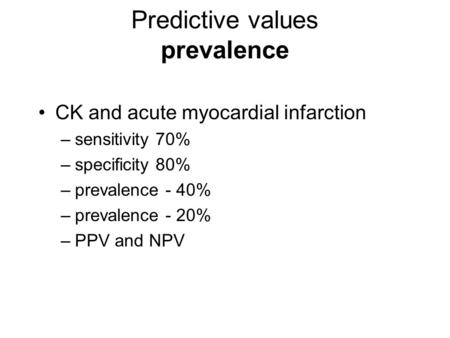 Predictive values prevalence CK and acute myocardial infarction –sensitivity 70% –specificity 80% –prevalence - 40% –prevalence - 20% –PPV and NPV.