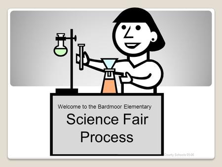 The Science Fair Process © Pinellas County Schools 05-06 Welcome to the Bardmoor Elementary Science Fair Process.