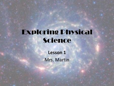 Exploring Physical Science Lesson 1 Mrs. Martin. 3 Main Categories of Science Life Science Earth Science Physical Science.