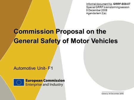 Geneva, 09 December 2008. Commission Proposal on the General Safety of Motor Vehicles Automotive Unit- F1 Geneva, 09 December 2008. Informal document No.