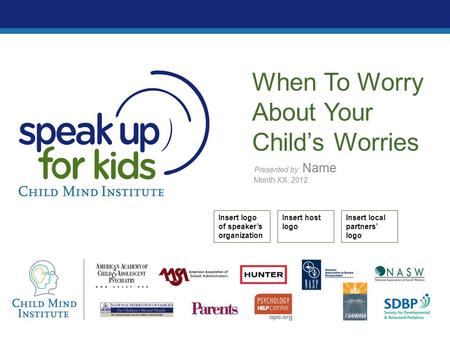 Presented by: Name Month XX, 2012 When To Worry About Your Child’s Worries Insert logo of speaker’s organization Insert host logo Insert local partners’