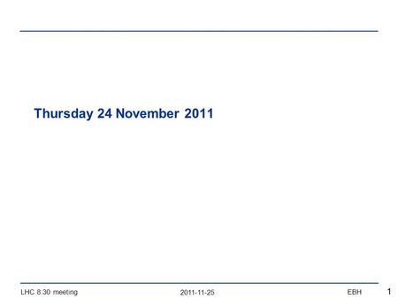 2011-11-25 LHC 8:30 meetingEBH 11 Thursday 24 November 2011.