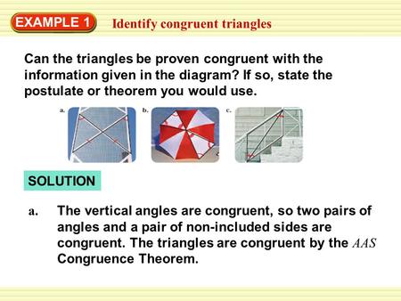 EXAMPLE 1 Identify congruent triangles Can the triangles be proven congruent with the information given in the diagram? If so, state the postulate or theorem.