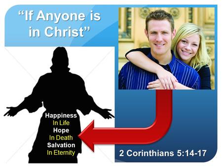 “If Anyone is in Christ” 2 Corinthians 5:14-17 Happiness In Life Hope In Death Salvation In Eternity.