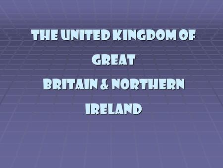 The United Kingdom of Great Britain & Northern Ireland.