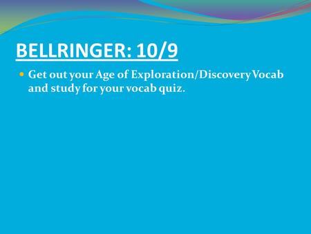BELLRINGER: 10/9 Get out your Age of Exploration/Discovery Vocab and study for your vocab quiz.