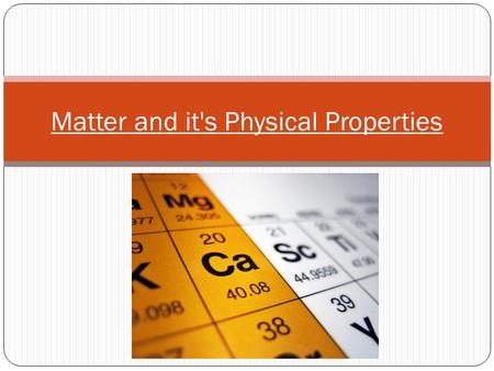 Matter and it's Physical Properties. Remember what Matter is? Anything that takes up space and has mass.
