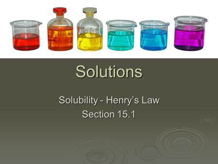 Solubility - Henry’s Law Section 15.1