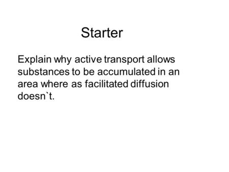 Starter Explain why active transport allows substances to be accumulated in an area where as facilitated diffusion doesn`t.