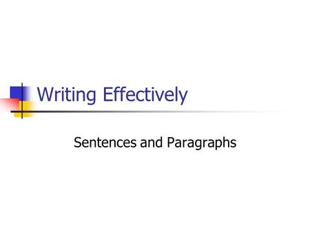 Writing Effectively Sentences and Paragraphs. Clauses Independent Clause – Can stand alone as a complete, simple sentence. Subordinate Clause – Contains.