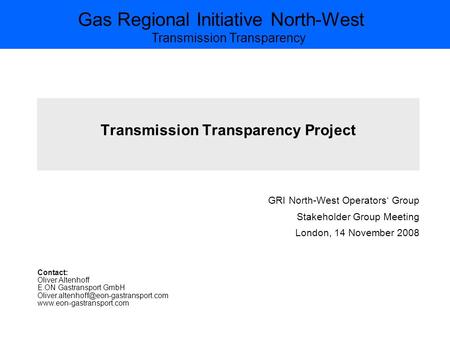 Gas Regional Initiative North-West Transmission Transparency Transmission Transparency Project GRI North-West Operators‘ Group Stakeholder Group Meeting.