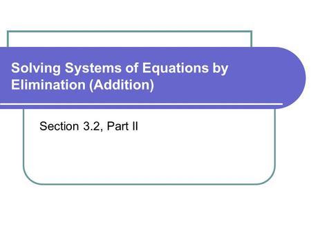 Solving Systems of Equations by Elimination (Addition) Section 3.2, Part II.