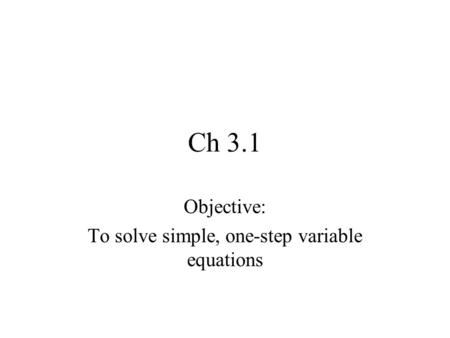 Ch 3.1 Objective: To solve simple, one-step variable equations.