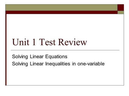 Unit 1 Test Review Solving Linear Equations Solving Linear Inequalities in one-variable.
