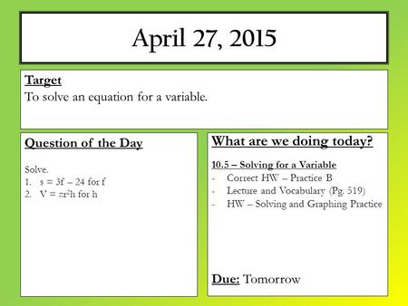 April 27, 2015 What are we doing today? 10.5 – Solving for a Variable -Correct HW – Practice B -Lecture and Vocabulary (Pg. 519) -HW – Solving and Graphing.