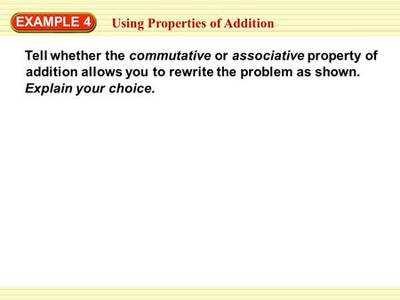 Using Properties of Addition Tell whether the commutative or associative property of addition allows you to rewrite the problem as shown. EXAMPLE 4 Explain.
