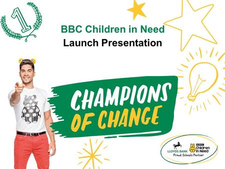 Launch Presentation BBC Children in Need. Everything’s changing… And this year young people in schools across the UK are joining forces to become Champions.