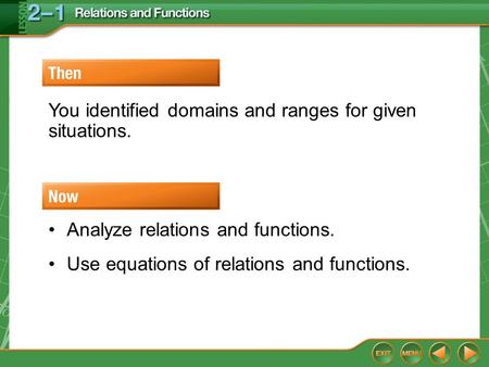 Then/Now You identified domains and ranges for given situations. Analyze relations and functions. Use equations of relations and functions.