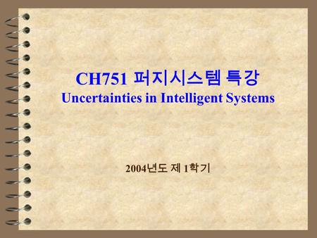 CH751 퍼지시스템 특강 Uncertainties in Intelligent Systems 2004 년도 제 1 학기.
