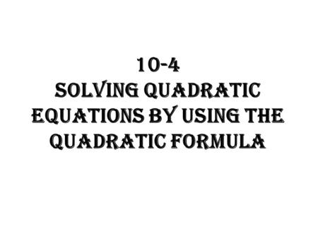 10-4 Solving Quadratic Equations by Using the Quadratic Formula
