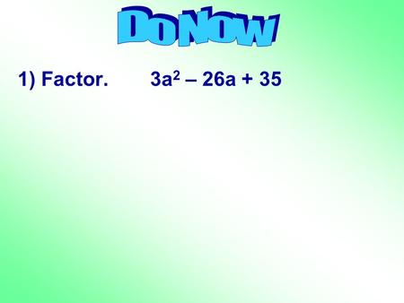Do Now 1) Factor.	 3a2 – 26a + 35.