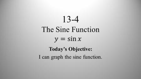 13-4 The Sine Function Today’s Objective: I can graph the sine function.