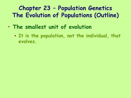 Chapter 23 – Population Genetics The Evolution of Populations (Outline) The smallest unit of evolution It is the population, not the individual, that evolves.