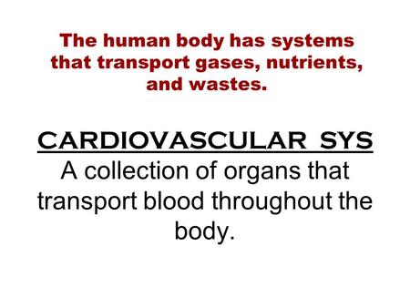 CARDIOVASCULAR SYS A collection of organs that transport blood throughout the body. The human body has systems that transport gases, nutrients, and wastes.