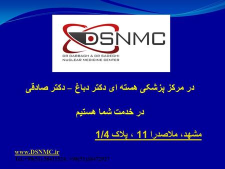 در مرکز پزشکی هسته ای دکتر دباغ – دکتر صادقی در خدمت شما هستیم مشهد، ملاصدرا 11 ، پلاک 1/4 www.DSNMC.ir Tel:+98(51) 38411524; +98(51)38472927.