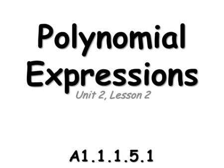Polynomial Expressions Unit 2, Lesson 2 A1.1.1.5.1.