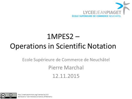 1MPES2 – Operations in Scientific Notation Ecole Supérieure de Commerce de Neuchâtel Pierre Marchal 12.11.2015