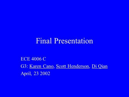 Final Presentation ECE 4006 C G3: Karen Cano, Scott Henderson, Di Qian April, 23 2002.