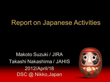 Report on Japanese Activities Makoto Suzuki / JIRA Takashi Nakashima / JAHIS 2012/April/18 Nikko,Japan.