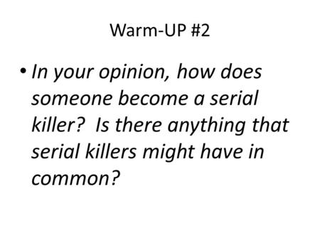 Warm-UP #2 In your opinion, how does someone become a serial killer? Is there anything that serial killers might have in common?