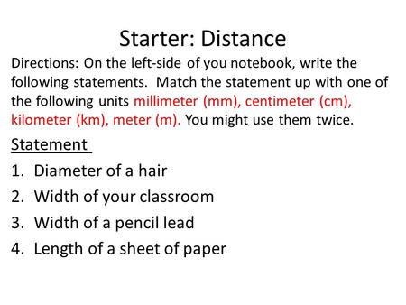 Starter: Distance Directions: On the left-side of you notebook, write the following statements. Match the statement up with one of the following units.