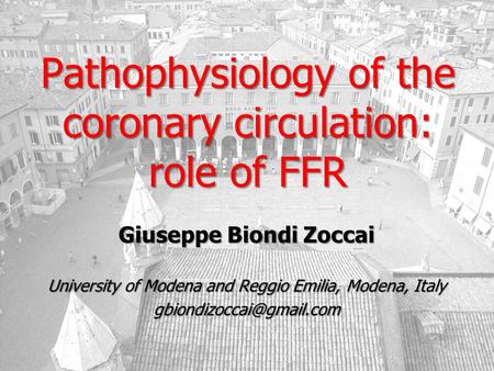 Pathophysiology of the coronary circulation: role of FFR Giuseppe Biondi Zoccai University of Modena and Reggio Emilia, Modena, Italy