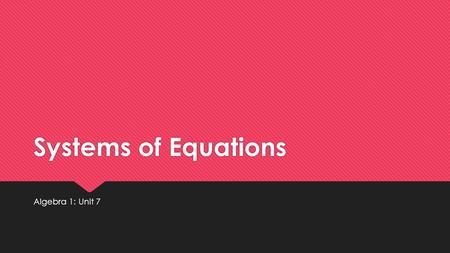 Systems of Equations Algebra 1: Unit 7.