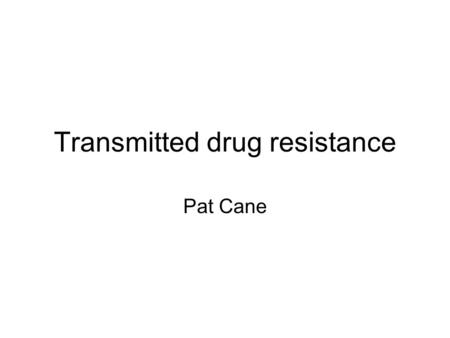 Transmitted drug resistance Pat Cane. Questions What is the level of TDR and is it changing? Are we measuring TDR accurately? Are more sensitive methods.