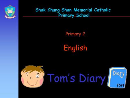 Primary 2 English Tom’s Diary Shak Chung Shan Memorial Catholic Primary School.