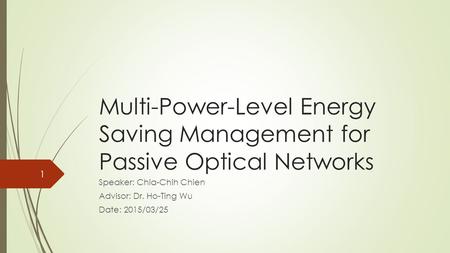 Multi-Power-Level Energy Saving Management for Passive Optical Networks Speaker: Chia-Chih Chien Advisor: Dr. Ho-Ting Wu Date: 2015/03/25 1.