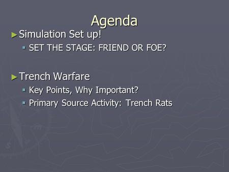 Agenda ► Simulation Set up!  SET THE STAGE: FRIEND OR FOE? ► Trench Warfare  Key Points, Why Important?  Primary Source Activity: Trench Rats.